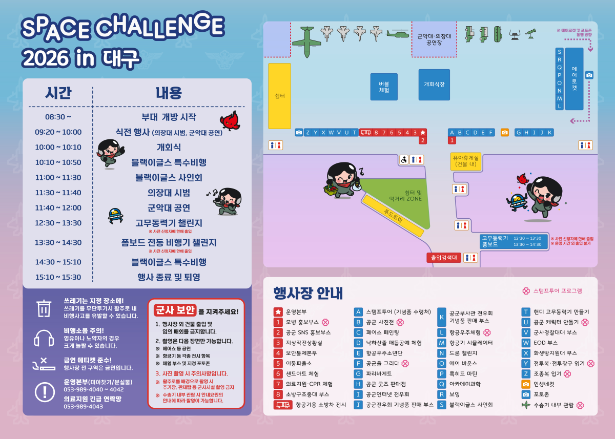 대구 행사장 안내: 시간표 (행사일정) / 주의사항 : 쓰레기를 무단투기시 활주로 내 비행사고를 유발할 수 있습니다. 영유아나 노약자의 경우 크게 놀랄 수 있습니다. 행사장 전 구역은 금연입니다. 운영본부(미아찾기/분실물) 053-989-4040~4042, 의료지원 긴급 연락망 053-989-4043 / 행사장 안내도
